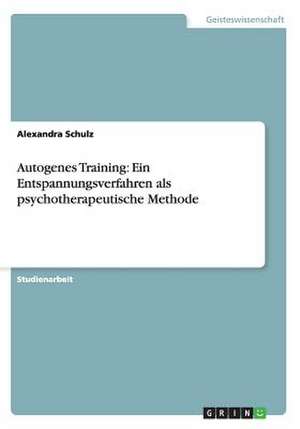 Autogenes Training: Ein Entspannungsverfahren als psychotherapeutische Methode de Alexandra Schulz