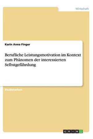 Berufliche Leistungsmotivation im Kontext zum Phänomen der interessierten Selbstgefährdung de Karin Anna Finger