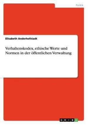 Verhaltenskodex, ethische Werte und Normen in der öffentlichen Verwaltung de Elisabeth Anderhofstadt