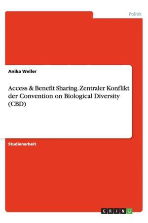 Access & Benefit Sharing. Zentraler Konflikt der Convention on Biological Diversity (CBD) de Anika Weller