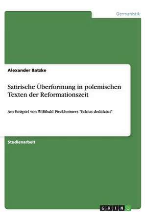 Satirische Überformung in polemischen Texten der Reformationszeit de Alexander Batzke