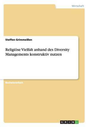 Religiöse Vielfalt anhand des Diversity Managements konstruktiv nutzen de Steffen Grimmeißen