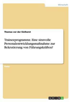 Traineeprogramme. Eine sinnvolle Personalentwicklungsmaßnahme zur Rekrutierung von Führungskräften? de Thomas vor der Sielhorst