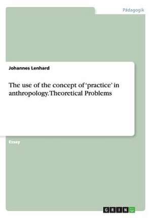 The use of the concept of 'practice' in anthropology. Theoretical Problems de Johannes Lenhard