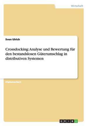 Crossdocking: Analyse und Bewertung für den bestandslosen Güterumschlag in distributiven Systemen de Sven Ulrich