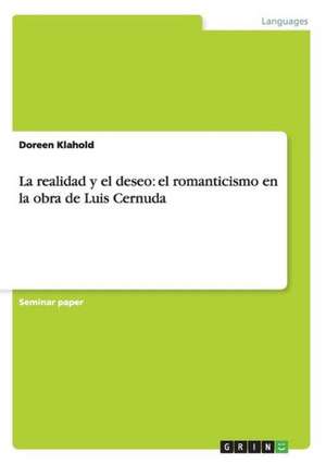 La realidad y el deseo: el romanticismo en la obra de Luis Cernuda de Doreen Klahold