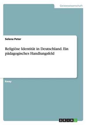 Religiöse Identität in Deutschland. Ein pädagogisches Handlungsfeld de Selena Peter