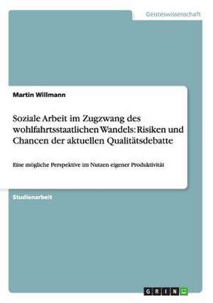 Soziale Arbeit im Zugzwang des wohlfahrtsstaatlichen Wandels: Risiken und Chancen der aktuellen Qualitätsdebatte de Martin Willmann