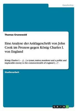 Eine Analyse der Anklageschrift von John Cook im Prozess gegen König Charles I. von England de Thomas Grunewald