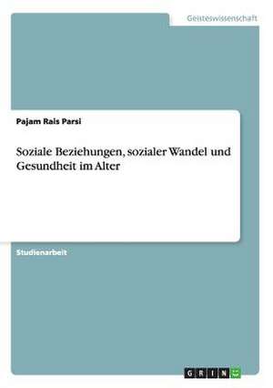 Soziale Beziehungen, sozialer Wandel und Gesundheit im Alter de Pajam Rais Parsi