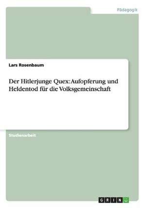 Der Hitlerjunge Quex: Aufopferung und Heldentod für die Volksgemeinschaft de Lars Rosenbaum