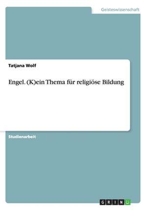 Engel. (K)ein Thema für religiöse Bildung de Tatjana Wolf