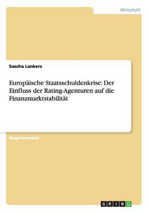 Europäische Staatsschuldenkrise: Der Einfluss der Rating-Agenturen auf die Finanzmarktstabilität de Sascha Lankers