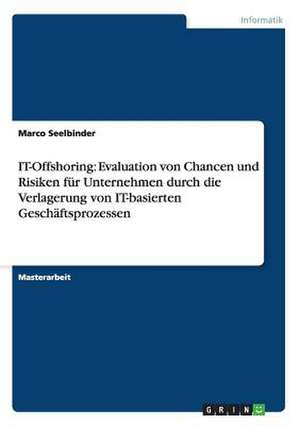 IT-Offshoring: Evaluation von Chancen und Risiken für Unternehmen durch die Verlagerung von IT-basierten Geschäftsprozessen de Marco Seelbinder