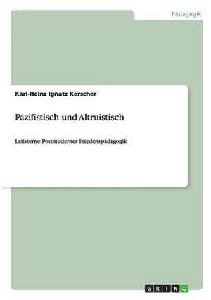 Pazifistisch und Altruistisch de Karl-Heinz Ignatz Kerscher