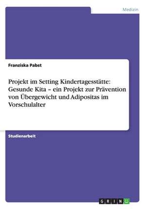 Projekt im Setting Kindertagesstätte: Gesunde Kita - ein Projekt zur Prävention von Übergewicht und Adipositas im Vorschulalter de Franziska Pabst