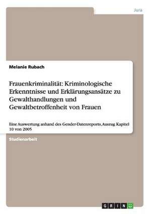 Frauenkriminalität: Kriminologische Erkenntnisse und Erklärungsansätze zu Gewalthandlungen und Gewaltbetroffenheit von Frauen de Melanie Rubach