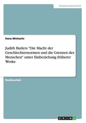 Judith Butlers "Die Macht der Geschlechternormen und die Grenzen des Menschen" unter Einbeziehung früherer Werke de Dana Michaelis