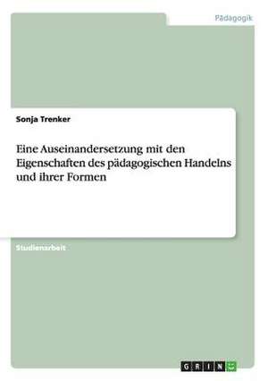 Eine Auseinandersetzung mit den Eigenschaften des pädagogischen Handelns und ihrer Formen de Sonja Trenker