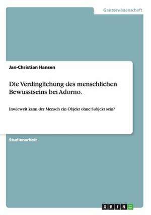 Die Verdinglichung des menschlichen Bewusstseins bei Adorno. de Jan-Christian Hansen