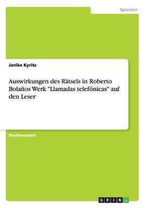 Auswirkungen des Rätsels in Roberto Bolaños Werk "Llamadas telefónicas" auf den Leser de Janike Kyritz