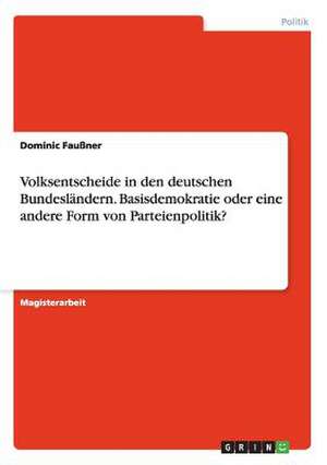 Volksentscheide in den deutschen Bundesländern. Basisdemokratie oder eine andere Form von Parteienpolitik? de Dominic Faußner