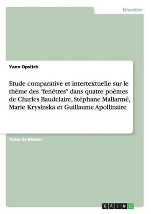 Etude comparative et intertextuelle sur le thème des "fenêtres" dans quatre poèmes de Charles Baudelaire, Stéphane Mallarmé, Marie Krysinska et Guillaume Apollinaire de Yann Opsitch