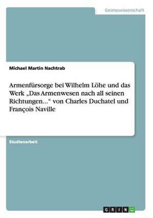 Armenfürsorge bei Wilhelm Löhe und das Werk "Das Armenwesen nach all seinen Richtungen..." von Charles Duchatel und François Naville de Michael Martin Nachtrab