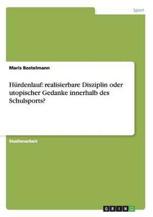 Hürdenlauf: realisierbare Disziplin oder utopischer Gedanke innerhalb des Schulsports? de Maris Bostelmann