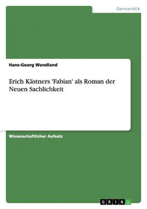 Erich Kästners 'Fabian' als Roman der Neuen Sachlichkeit de Hans-Georg Wendland