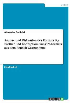 Analyse und Diskussion des Formats Big Brother und Konzeption eines TV-Formats aus dem Bereich Gastronomie de Alexander Dubbrick