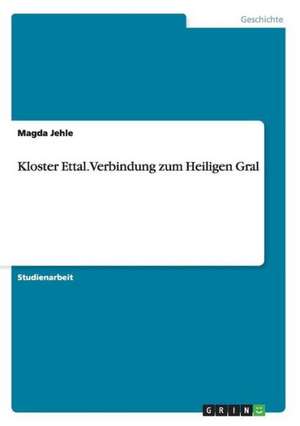 Kloster Ettal. Verbindung zum Heiligen Gral de Magda Jehle