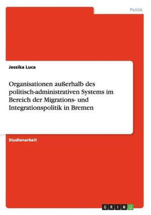 Organisationen außerhalb des politisch-administrativen Systems im Bereich der Migrations- und Integrationspolitik in Bremen de Jessika Luca