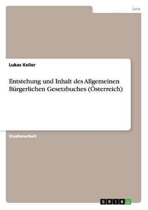 Entstehung und Inhalt des Allgemeinen Bürgerlichen Gesetzbuches (Österreich) de Lukas Keller