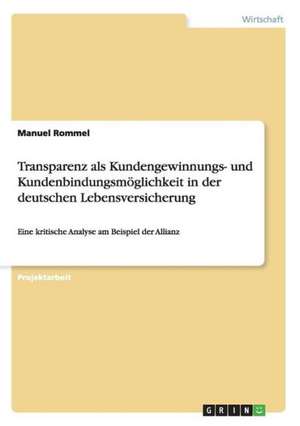 Transparenz als Kundengewinnungs- und Kundenbindungsmöglichkeit in der deutschen Lebensversicherung de Manuel Rommel