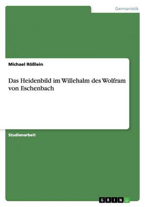 Das Heidenbild im Willehalm des Wolfram von Eschenbach de Michael Rößlein