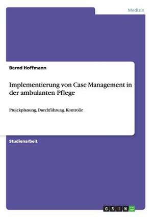 Implementierung von Case Management in der ambulanten Pflege de Bernd Hoffmann