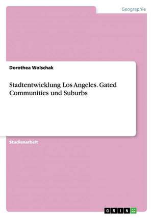 Stadtentwicklung Los Angeles. Gated Communities und Suburbs de Dorothea Wolschak