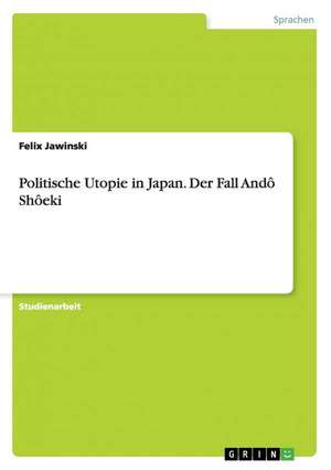 Politische Utopie in Japan. Der Fall Andô Shôeki de Felix Jawinski