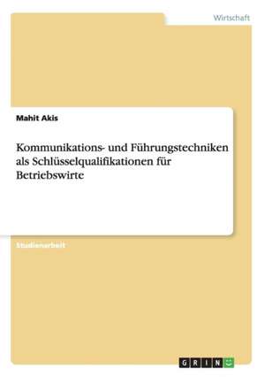 Kommunikations- und Führungstechniken als Schlüsselqualifikationen für Betriebswirte de Mahit Akis