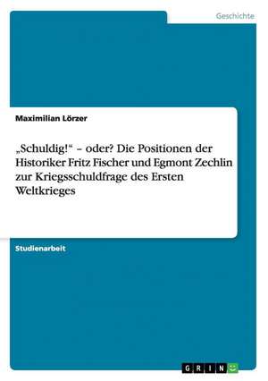 "Schuldig!" - oder? Die Positionen der Historiker Fritz Fischer und Egmont Zechlin zur Kriegsschuldfrage des Ersten Weltkrieges de Moritz Leopold