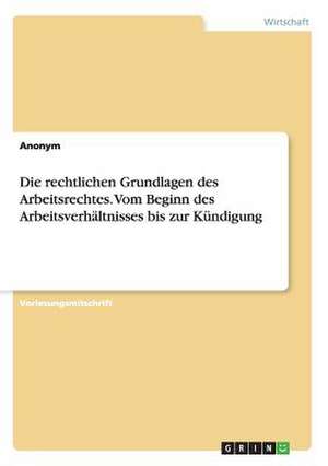 Die rechtlichen Grundlagen des Arbeitsrechtes. Vom Beginn des Arbeitsverhältnisses bis zur Kündigung