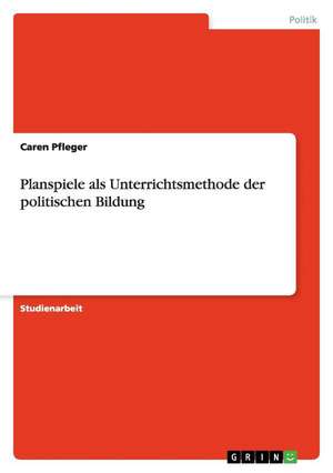 Planspiele als Unterrichtsmethode der politischen Bildung de Caren Pfleger