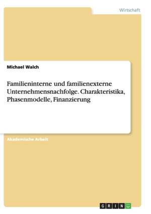 Familieninterne und familienexterne Unternehmensnachfolge. Charakteristika, Phasenmodelle, Finanzierung de Michael Walch