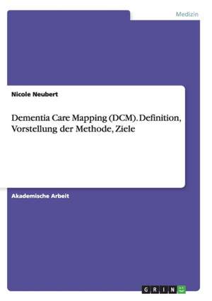 Dementia Care Mapping (DCM). Definition, Vorstellung der Methode, Ziele de Nicole Neubert