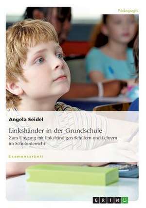 Linkshänder in der Grundschule. Zum Umgang mit linkshändigen Schülern und Lehrern im Schulunterricht de Angela Seidel