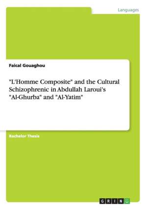 "L'homme Composite" and the Cultural Schizophrenic in Abdullah Laroui's "Al-Ghurba" and "Al-Yatim" de Gouaghou, Faical