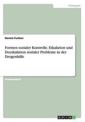 Formen sozialer Kontrolle. Eskalation und Deeskalation sozialer Probleme in der Drogenhilfe de Dennis Funken