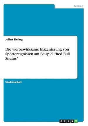 Die werbewirksame Inszenierung von Sportereignissen am Beispiel "Red Bull Stratos" de Julian Sieling