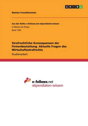 Strafrechtliche Konsequenzen der Firmenbestattung. Aktuelle Fragen des Wirtschaftsstrafrechts de Bastian Froschhammer